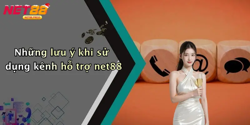 Liên Hệ Net88 Những lưu ý khi sử dụng kênh hỗ trợ net88